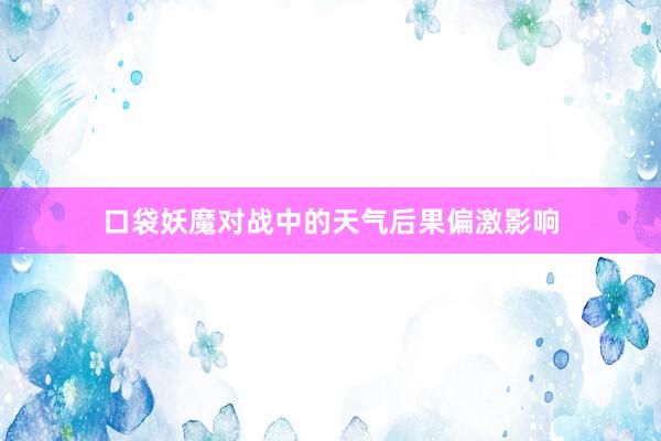 口袋妖魔对战中的天气后果偏激影响
